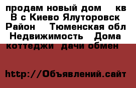 продам новый дом 120кв. В с Киево Ялуторовск. Район. - Тюменская обл. Недвижимость » Дома, коттеджи, дачи обмен   